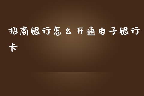 招商银行怎么开通电子银行卡_https://wap.qdlswl.com_全球经济_第1张