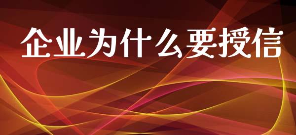 企业为什么要授信_https://wap.qdlswl.com_证券新闻_第1张