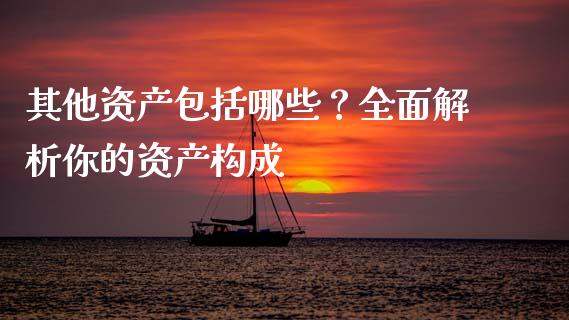 其他资产包括哪些?全面解析你的资产构成_财经资讯_第1张_财经资讯_理财投资_证券新闻_全球经济 其他资产包括哪些?全面解析你的资产构成_https://wap.qdlswl.com_财经资讯_第1张