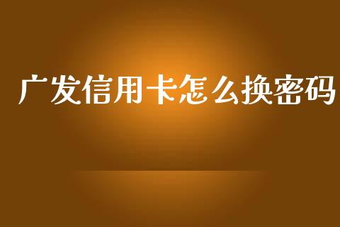 广发信用卡怎么换密码_https://wap.qdlswl.com_证券新闻_第1张