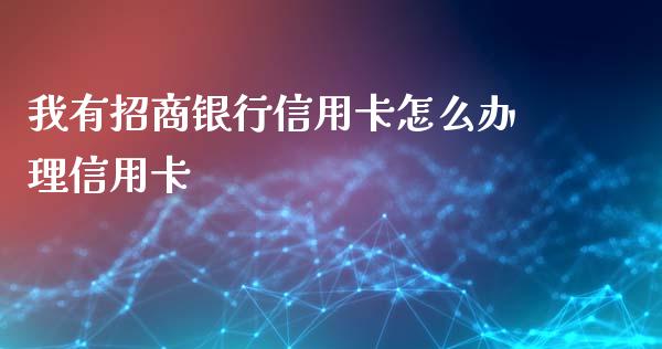 我有招商银行信用卡怎么办理信用卡_https://wap.qdlswl.com_理财投资_第1张