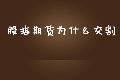 股指期货为什么交割_https://wap.qdlswl.com_证券新闻_第1张