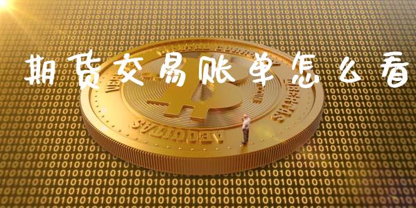 期货交易账单怎么看_https://wap.qdlswl.com_全球经济_第1张