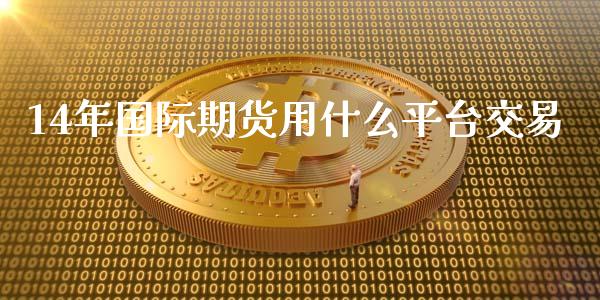 14年国际期货用什么平台交易_https://wap.qdlswl.com_全球经济_第1张