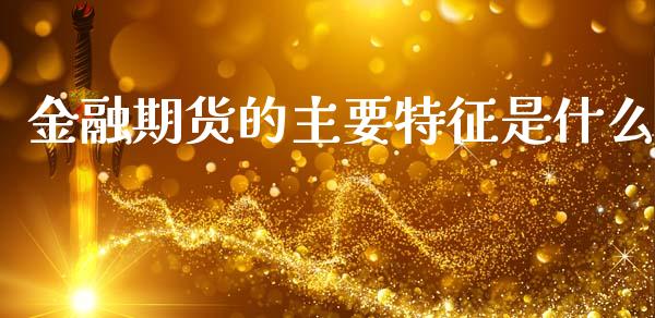 金融期货的主要特征是什么_https://wap.qdlswl.com_全球经济_第1张