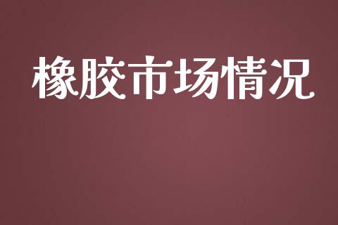 橡胶市场情况_https://wap.qdlswl.com_理财投资_第1张