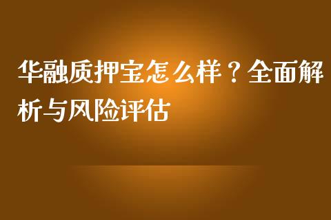 华融质押宝怎么样？全面解析与风险评估_https://wap.qdlswl.com_证券新闻_第1张