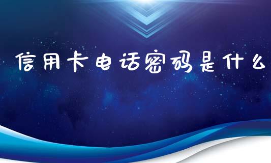 信用卡电话密码是什么_https://wap.qdlswl.com_理财投资_第1张