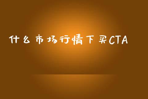 什么市场行情下买CTA_https://wap.qdlswl.com_全球经济_第1张