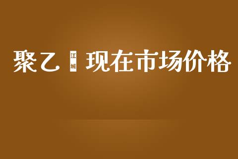 聚乙烯现在市场价格_https://wap.qdlswl.com_财经资讯_第1张