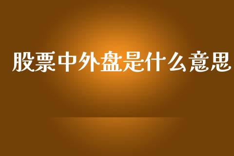 股票中外盘是什么意思_https://wap.qdlswl.com_全球经济_第1张