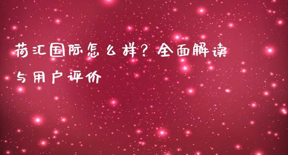 荷汇国际怎么样？全面解读与用户评价_https://wap.qdlswl.com_财经资讯_第1张