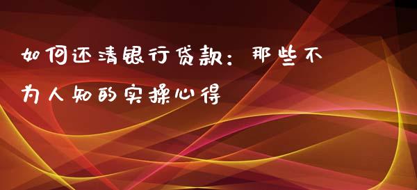如何还清银行贷款：那些不为人知的实操心得_https://wap.qdlswl.com_全球经济_第1张