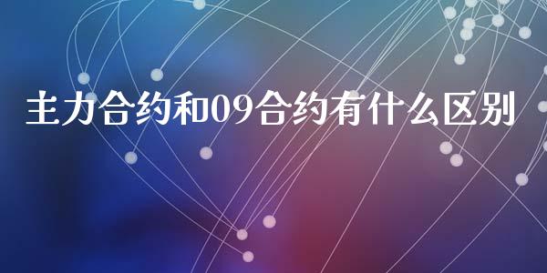 主力合约和09合约有什么区别_https://wap.qdlswl.com_证券新闻_第1张