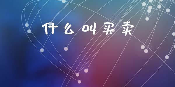 什么叫买卖_https://wap.qdlswl.com_全球经济_第1张