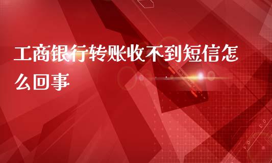 工商银行转账收不到短信怎么回事_https://wap.qdlswl.com_证券新闻_第1张