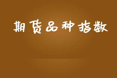 期货品种指数_https://wap.qdlswl.com_证券新闻_第1张