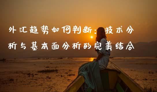 外汇趋势如何判断：技术分析与基本面分析的完美结合_https://wap.qdlswl.com_财经资讯_第1张