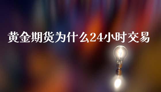 黄金期货为什么24小时交易_https://wap.qdlswl.com_全球经济_第1张