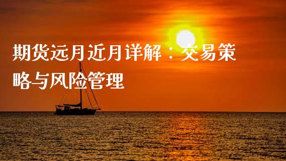 期货远月近月详解：交易策略与风险管理_https://wap.qdlswl.com_全球经济_第1张