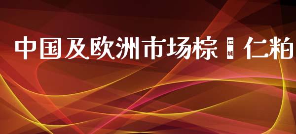 中国及欧洲市场棕榈仁粕_https://wap.qdlswl.com_理财投资_第1张