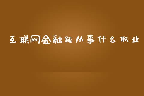 互联网金融能从事什么职业_https://wap.qdlswl.com_理财投资_第1张