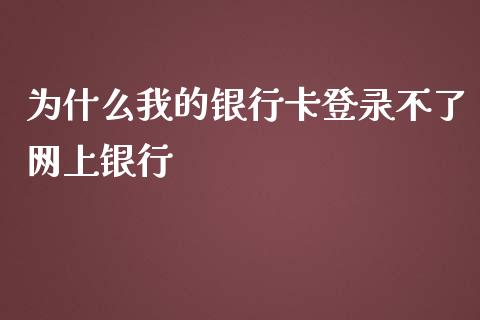 为什么我的银行卡登录不了网上银行_https://wap.qdlswl.com_证券新闻_第1张