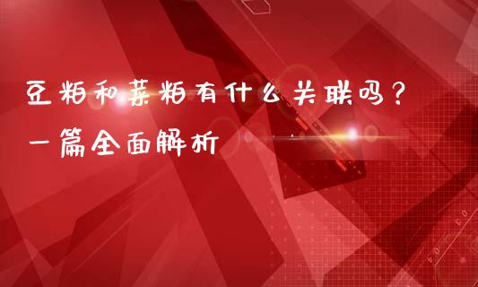 豆粕和菜粕有什么关联吗？一篇全面解析_https://wap.qdlswl.com_全球经济_第1张