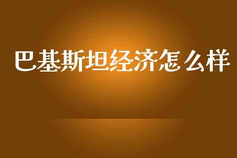 巴基斯坦经济怎么样_https://wap.qdlswl.com_全球经济_第1张