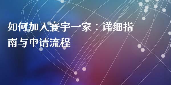 如何加入寰宇一家：详细指南与申请流程_https://wap.qdlswl.com_证券新闻_第1张