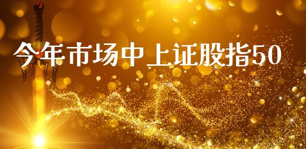 今年市场中上证股指50_https://wap.qdlswl.com_证券新闻_第1张