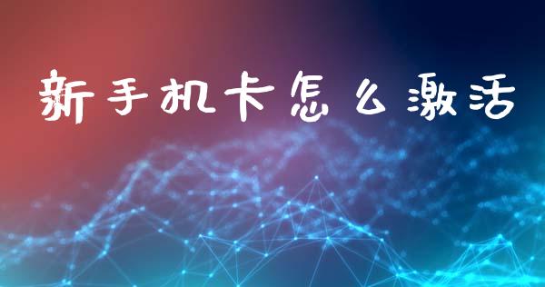 新手机卡怎么激活_https://wap.qdlswl.com_理财投资_第1张