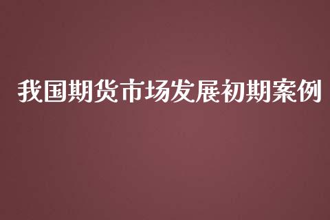 我国期货市场发展初期案例_https://wap.qdlswl.com_理财投资_第1张