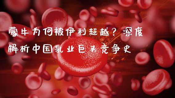 蒙牛为何被伊利超越？深度解析中国乳业巨头竞争史_https://wap.qdlswl.com_理财投资_第1张