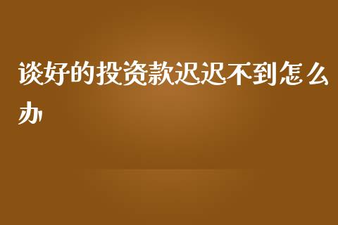 谈好的投资款迟迟不到怎么办_https://wap.qdlswl.com_证券新闻_第1张