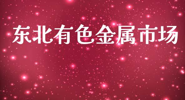 东北有色金属市场_https://wap.qdlswl.com_全球经济_第1张