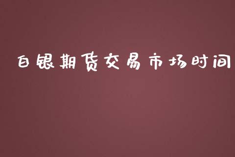 白银期货交易市场时间_https://wap.qdlswl.com_理财投资_第1张