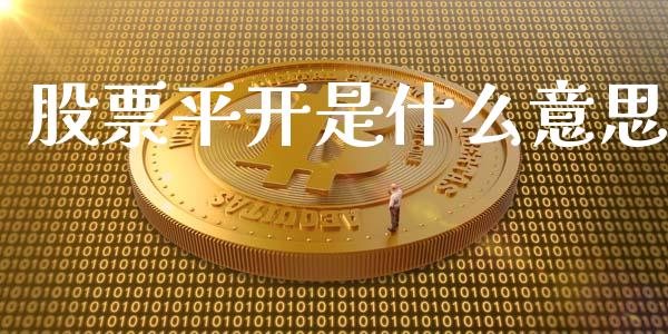 股票平开是什么意思_https://wap.qdlswl.com_财经资讯_第1张