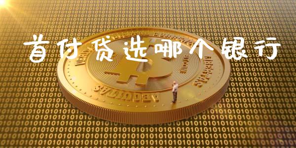 首付贷选哪个银行_https://wap.qdlswl.com_全球经济_第1张