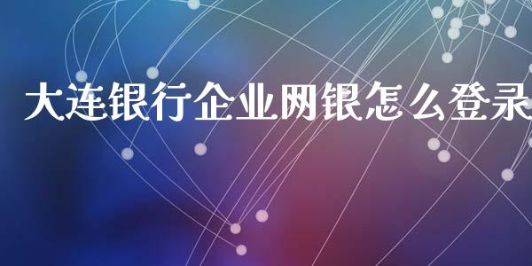 大连银行企业网银怎么登录_https://wap.qdlswl.com_证券新闻_第1张