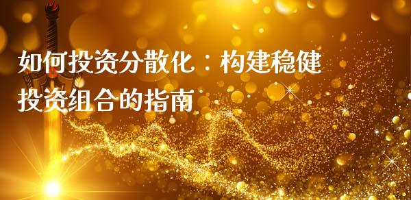 如何投资分散化：构建稳健投资组合的指南_https://wap.qdlswl.com_全球经济_第1张