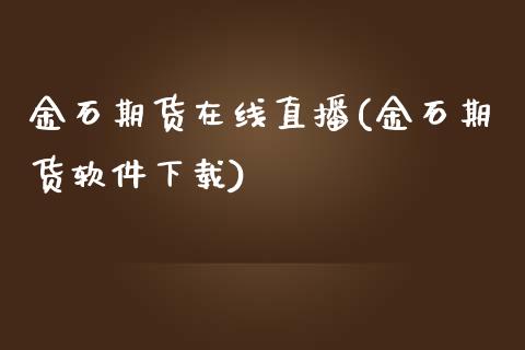 金石期货在线直播(金石期货软件下载)_https://wap.qdlswl.com_全球经济_第1张