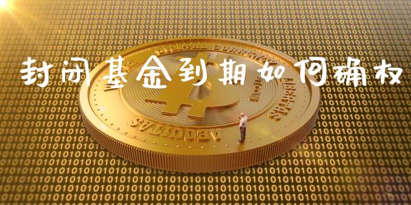 封闭基金到期如何确权_https://wap.qdlswl.com_理财投资_第1张