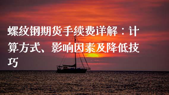 螺纹钢期货手续费详解：计算方式、影响因素及降低技巧_https://wap.qdlswl.com_理财投资_第1张