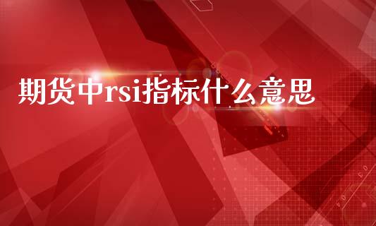 期货中rsi指标什么意思_https://wap.qdlswl.com_证券新闻_第1张