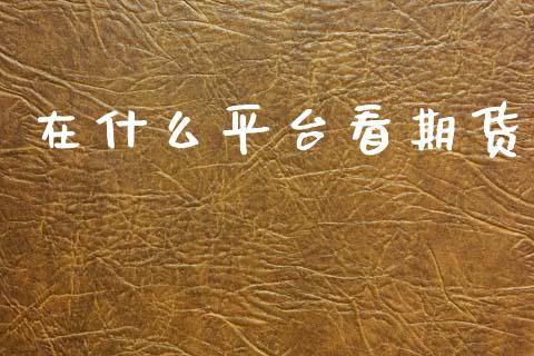 在什么平台看期货_https://wap.qdlswl.com_财经资讯_第1张