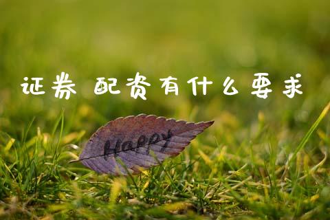 证券 配资有什么要求_https://wap.qdlswl.com_理财投资_第1张