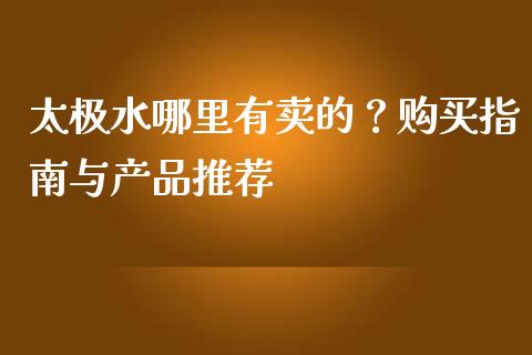 太极水哪里有卖的？购买指南与产品推荐_https://wap.qdlswl.com_证券新闻_第1张