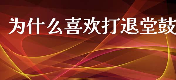 为什么喜欢打退堂鼓_https://wap.qdlswl.com_财经资讯_第1张