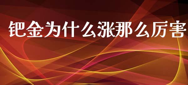 钯金为什么涨那么厉害_https://wap.qdlswl.com_证券新闻_第1张